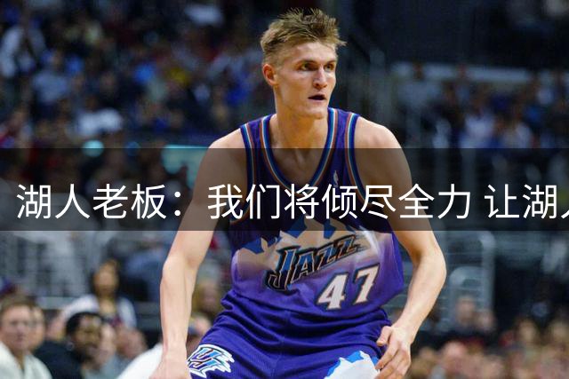湖人老板：我们将倾尽全力 让湖人重新成为总冠军球队
